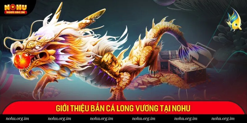 Giới thiệu tổng quát bộ môn bắn cá Long Vương tại Nohu Giới thiệu tổng quát bộ môn bắn cá Long Vương tại Nohu