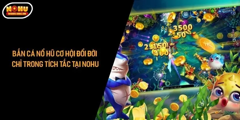 Bắn Cá Nổ Hũ - Cơ Hội Đổi Đời Chỉ Trong Tích Tắc Tại Nohu
