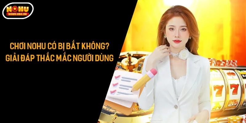 Chơi Nohu Có Bị Bắt Không? Giải Đáp Thắc Mắc Người Dùng
