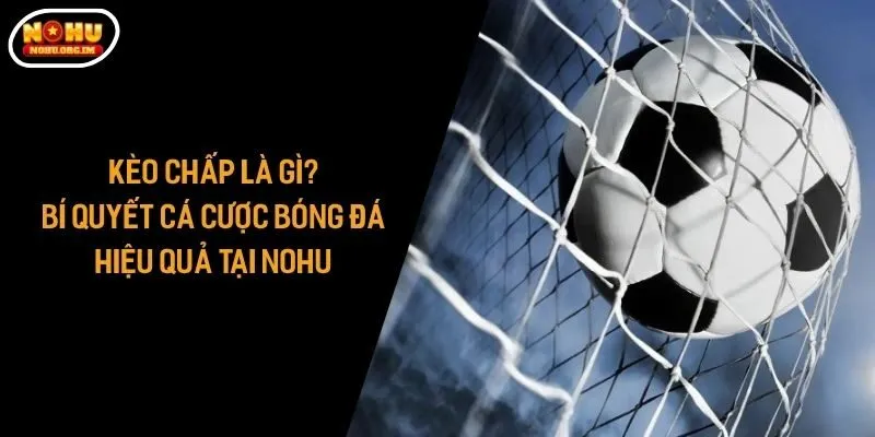 Kèo Chấp Là Gì? Bí Quyết Cá Cược Bóng Đá Hiệu Quả Tại NOHU
