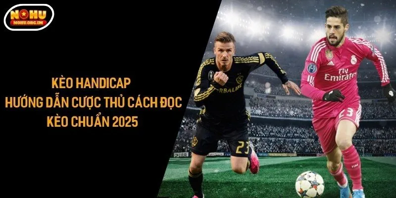 Kèo Handicap - Hướng Dẫn Cược Thủ Cách Đọc Kèo Chuẩn 2025