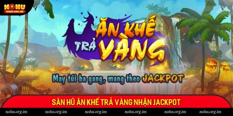 Săn hũ ăn khế trả vàng nhận Jackpot