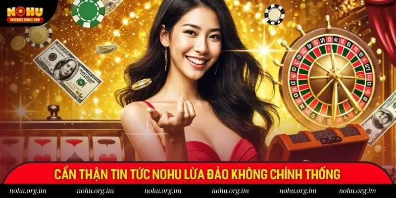 Cẩn thận tin tức NoHu lừa đảo không chính thống