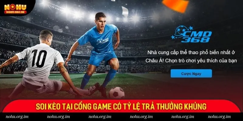 Soi kèo tại cổng game có tỷ lệ trả thưởng khủng