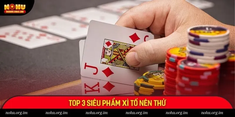 Top 3 siêu phẩm xì tố nên thử