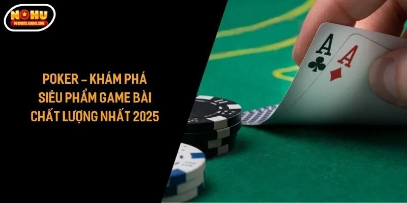 Poker - Khám Phá Siêu Phẩm Game Bài Chất Lượng Nhất 2025