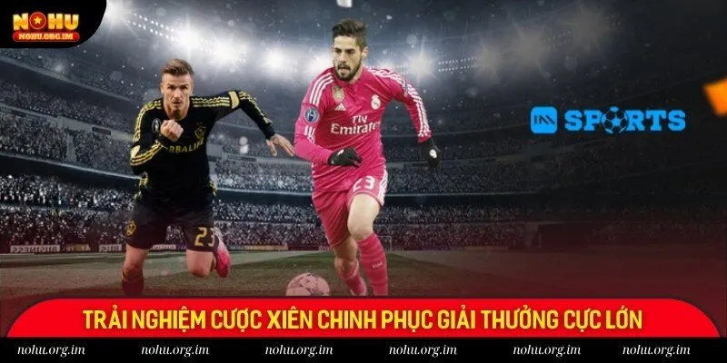 Trải nghiệm cược xiên chinh phục giải thưởng cực lớn