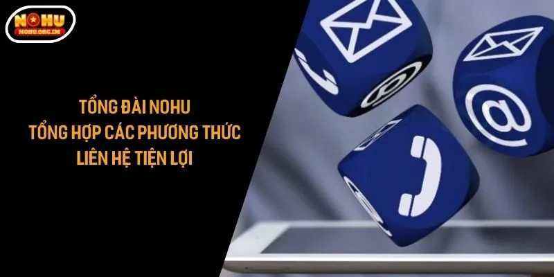 Tổng Đài Nohu - Tổng Hợp Các Phương Thức Liên Hệ Tiện Lợi