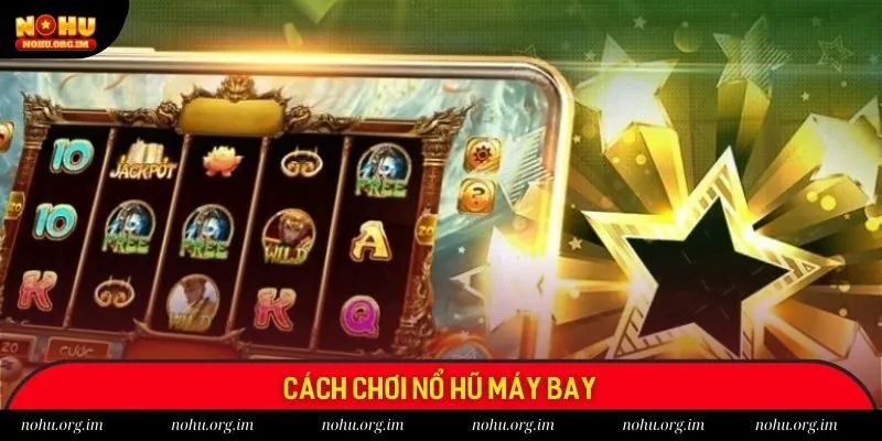 Cách chơi game quay hũ máy bay chuẩn xác