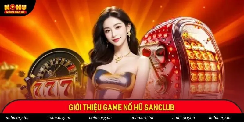 Cổng game Sanclub sở hữu đa dạng game nổ hũ kinh điển