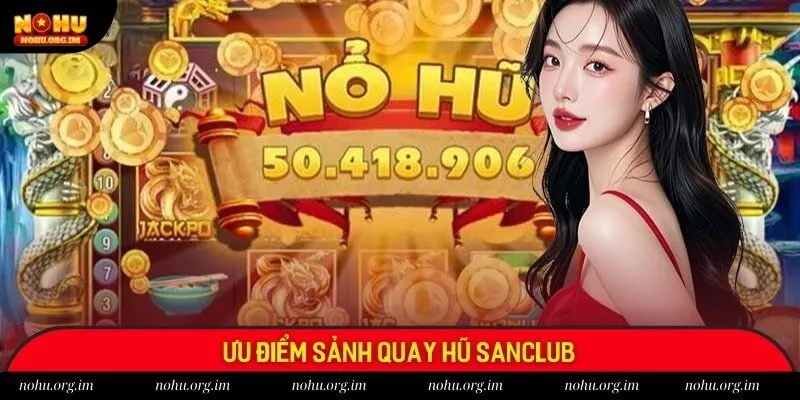Điểm danh các ưu điểm độc quyền của sảnh nổ hũ Sanclub
